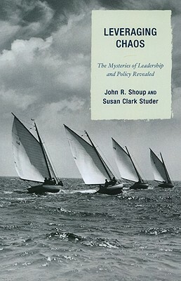 Leveraging Chaos: The Mysteries of Leadership and Policy Revealed by Susan Clark Studer, John R. Shoup