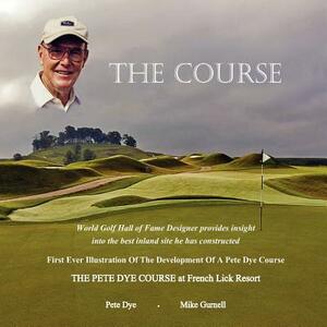 "The Course": The Pete Dye Course at French Lick Resort by Mike Gurnell, Pete Dye