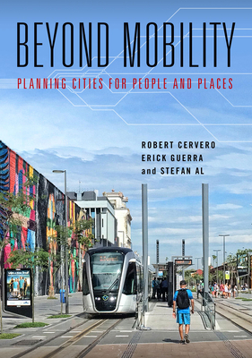 Beyond Mobility: Planning Cities for People and Places by Robert Cervero, Erick Guerra, Stefan Al