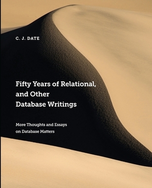 Fifty Years of Relational, and Other Database Writings by Chris Date