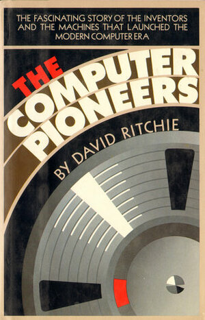 The Computer Pioneers: The Making of the Modern Computer by David Ritchie