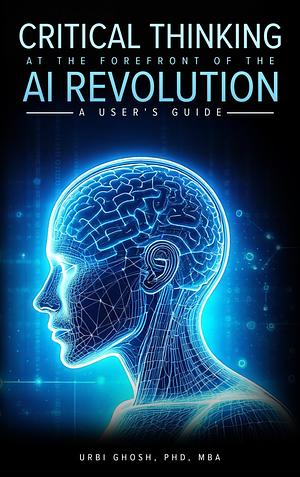 Critical Thinking at the Forefront of the AI Revolution: A User's Guide by Urbi Ghosh