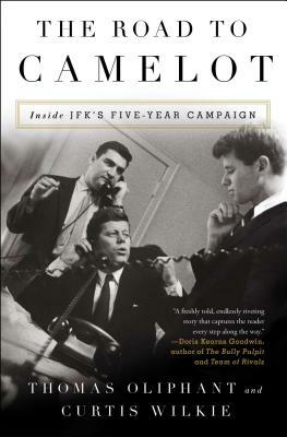 The Road to Camelot: Inside JFK's Five-Year Campaign by Thomas Oliphant, Curtis Wilkie