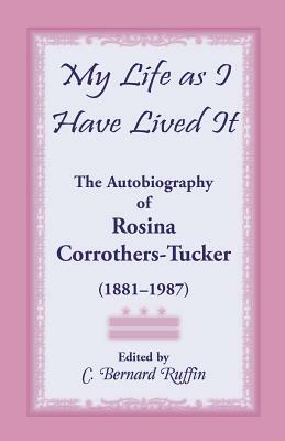 My Life as I Have Lived It: The Autobiography of Rosina Corrothers-Tucker, 1881-1987 by C. Bernard Ruffin, Rosina Corrothers Tucker