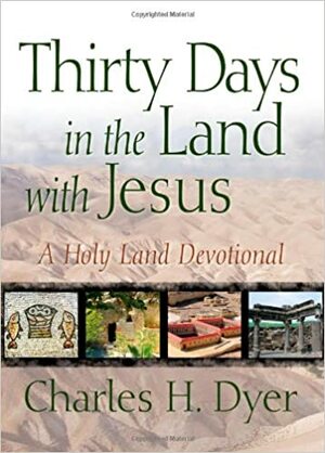 Thirty Days in the Land with Jesus: A Holy Land Devotional by Charles H. Dyer