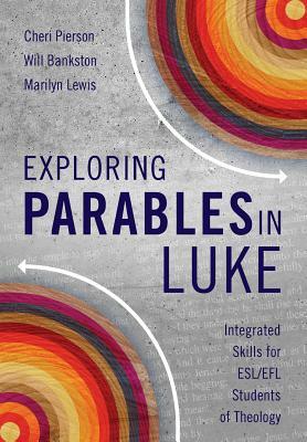 Exploring Parables in Luke: Integrated Skills for ESL/EFL Students of Theology by Cheri L. Pierson, Marilyn Lewis, Will Bankston