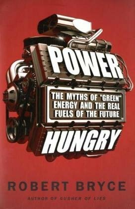 Power Hungry: The Myths of Green Energy and the Real Fuels of the Future by Robert Bryce