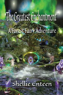 The Greatest Enchantment: A Forest Fairy Adventure by Shellie Enteen