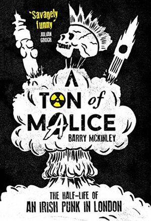 A Ton of Malice: The Half-Life of an Irish Punk in London by Barry McKinley