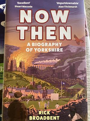 Now Then: A Biography of Yorkshire by Rick Broadbent