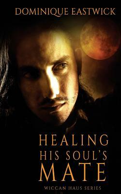 Healing His Soul's Mate by Dominique Eastwick