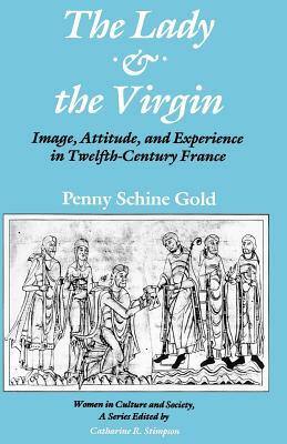 The Lady and the Virgin: Image, Attitude, and Experience in Twelfth-Century France by Penny Schine Gold