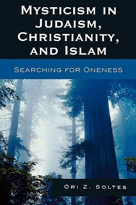 Mysticism in Judaism, Christianity, and Islam: Searching for Oneness by Ori Z. Soltes