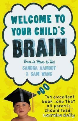 Welcome to Your Child's Brain: From in Utero to Uni by Sam Wang, Sandra Aamodt