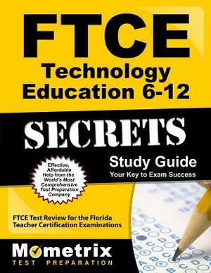 FTCE Technology Education 6-12 Secrets Study Guide: FTCE Test Review for the Florida Teacher Certification Examinations by 