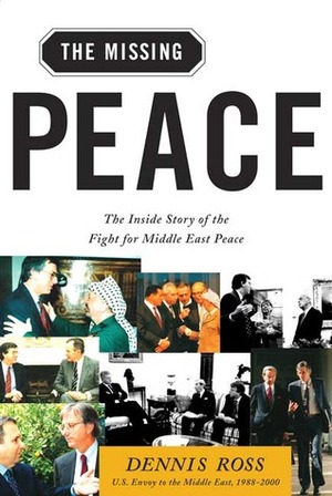 The Missing Peace: The Inside Story of the Fight for Middle East Peace by Dennis Ross