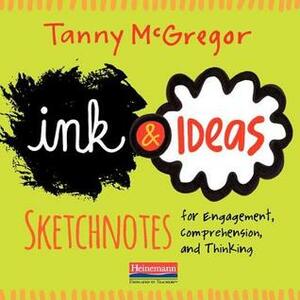 Ink and Ideas: Sketchnotes for Engagement, Comprehension, and Thinking by Tanny McGregor