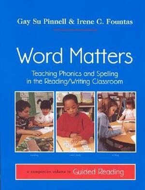 Word Matters: Teaching Phonics and Spelling in the Reading/Writing Classroom by Gay Su Pinnell, Irene C. Fountas