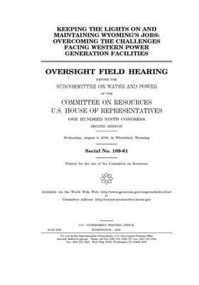 Keeping the lights on and maintaining Wyoming's jobs: overcoming the challenges facing western power generation facilities by Committee on Resources (house), United States Congress, United States House of Representatives