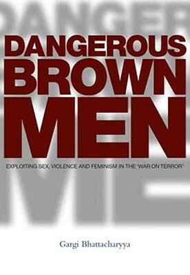 Dangerous Brown Men: Exploiting Sex, Violence and Feminism in the 'War on the Terror' by Gargi Bhattacharyya