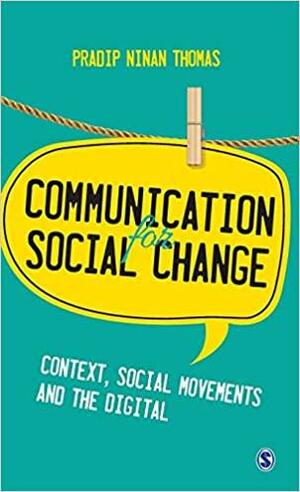 Communication for Social Change: Context, Social Movements and the Digital by Pradip Ninan Thomas