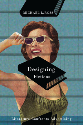 Designing Fictions: Literature Confronts Advertising by Michael L. Ross