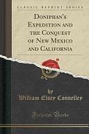 Doniphan's Expedition and the Conquest of New Mexico and California by William Elsey Connelley