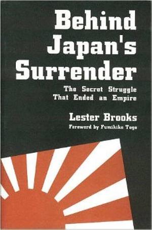 Behind Japan's Surrender: The Secret Struggle that Ended an Empire by Lester Brooks