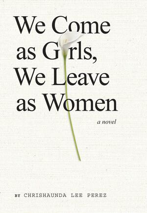 We Come as Girls, We Leave as Women by Chrishaundra Lee Perez