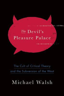 The Devil's Pleasure Palace: The Cult of Critical Theory and the Subversion of the West by Michael A. Walsh