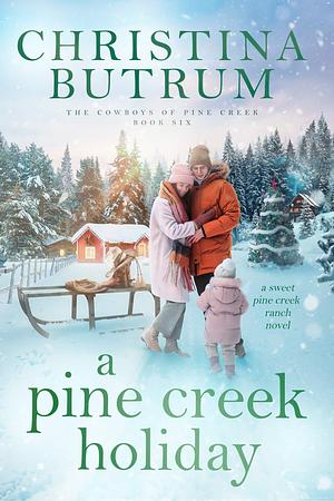 A Pine Creek Holiday: A Grumpy Cowboy Christmas Romance by Christina Butrum, Christina Butrum