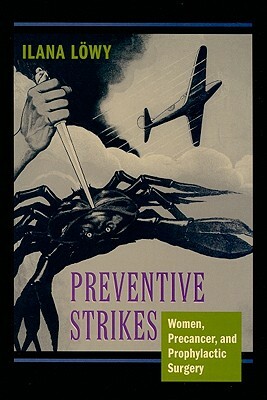 Preventive Strikes: Women, Precancer, and Prophylactic Surgery by Ilana Löwy