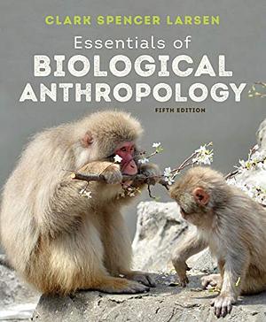 Essentials of Biological Anthropology by Clark Spencer Larsen
