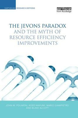 The Jevons Paradox and the Myth of Resource Efficiency Improvements by John M. Polimeni, Kozo Mayumi