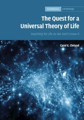 The Quest for a Universal Theory of Life: Searching for Life as We Don't Know It by Carol E. Cleland