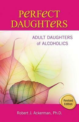 Perfect Daughters: Adult Daughters of Alcoholics by Robert J. Ackerman