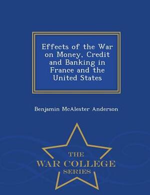 Effects of the War on Money, Credit and Banking in France and the United States - War College Series by Benjamin M. Anderson