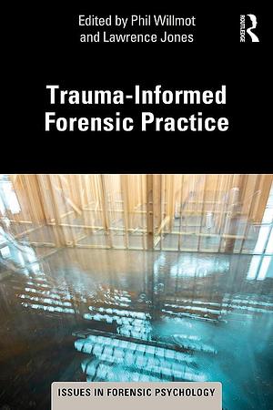 Trauma-Informed Forensic Practice by Lawrence Jones, Phil Willmot