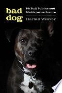 Bad Dog: Pit Bull Politics and Multispecies Justice by Harlan Weaver