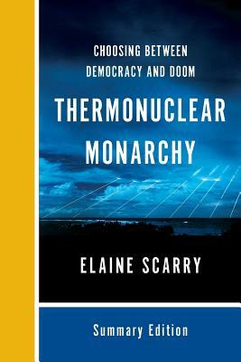 Thermonuclear Monarchy: Choosing Between Democracy and Doom by Elaine Scarry