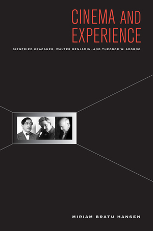 Cinema and Experience: Siegfried Kracauer, Walter Benjamin, and Theodor W. Adorno by Edward Dimendberg, Miriam Bratu Hansen