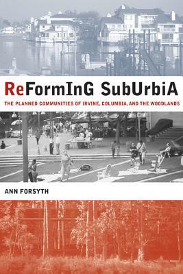 Reforming Suburbia: The Planned Communities of Irvine, Columbia, and the Woodlands by Ann Forsyth