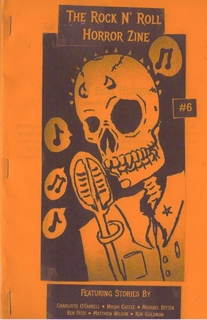 The Rock N' Roll Horror Zine #6 by Charlotte O'Farrell, Matthew Wilson, Micah Castle, Ben Fitts, Michael Bitten, Ken Goldman