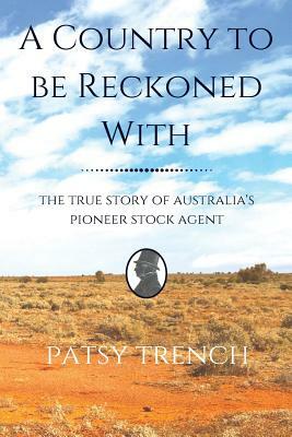 A Country To Be Reckoned With: The true story of Australia's pioneer stock agent by Patsy Trench