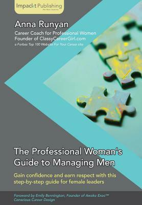 The Professional Woman's Guide to Managing Men by Anna Runyan