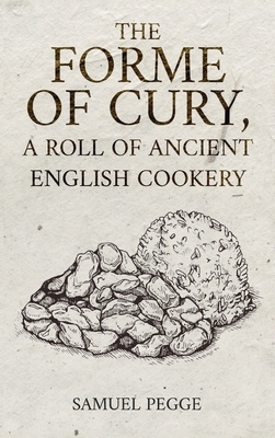 Forme of Cury, A Roll of Ancient English Cookery by Samuel Pegge