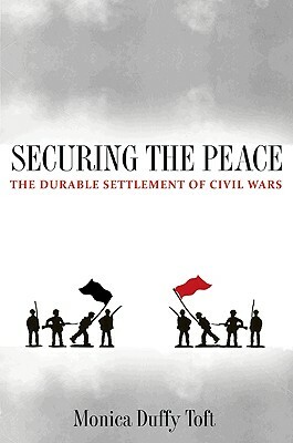 Securing the Peace: The Durable Settlement of Civil Wars by Monica Duffy Toft