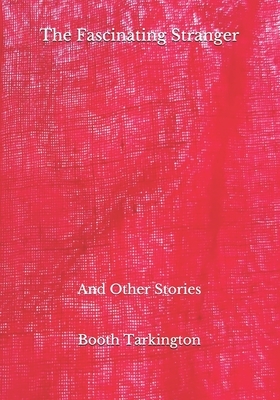 The Fascinating Stranger: And Other Stories by Booth Tarkington