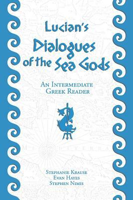 Lucian's Dialogues of the Sea Gods: An Intermediate Greek Reader: Greek Text with Running Vocabulary and Commentary by Stephen Nimis, Edgar Evan Hayes, Stephanie Krause