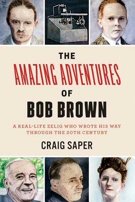 The Amazing Adventures of Bob Brown: A Real-Life Zelig Who Wrote His Way Through the 20th Century by Craig Saper